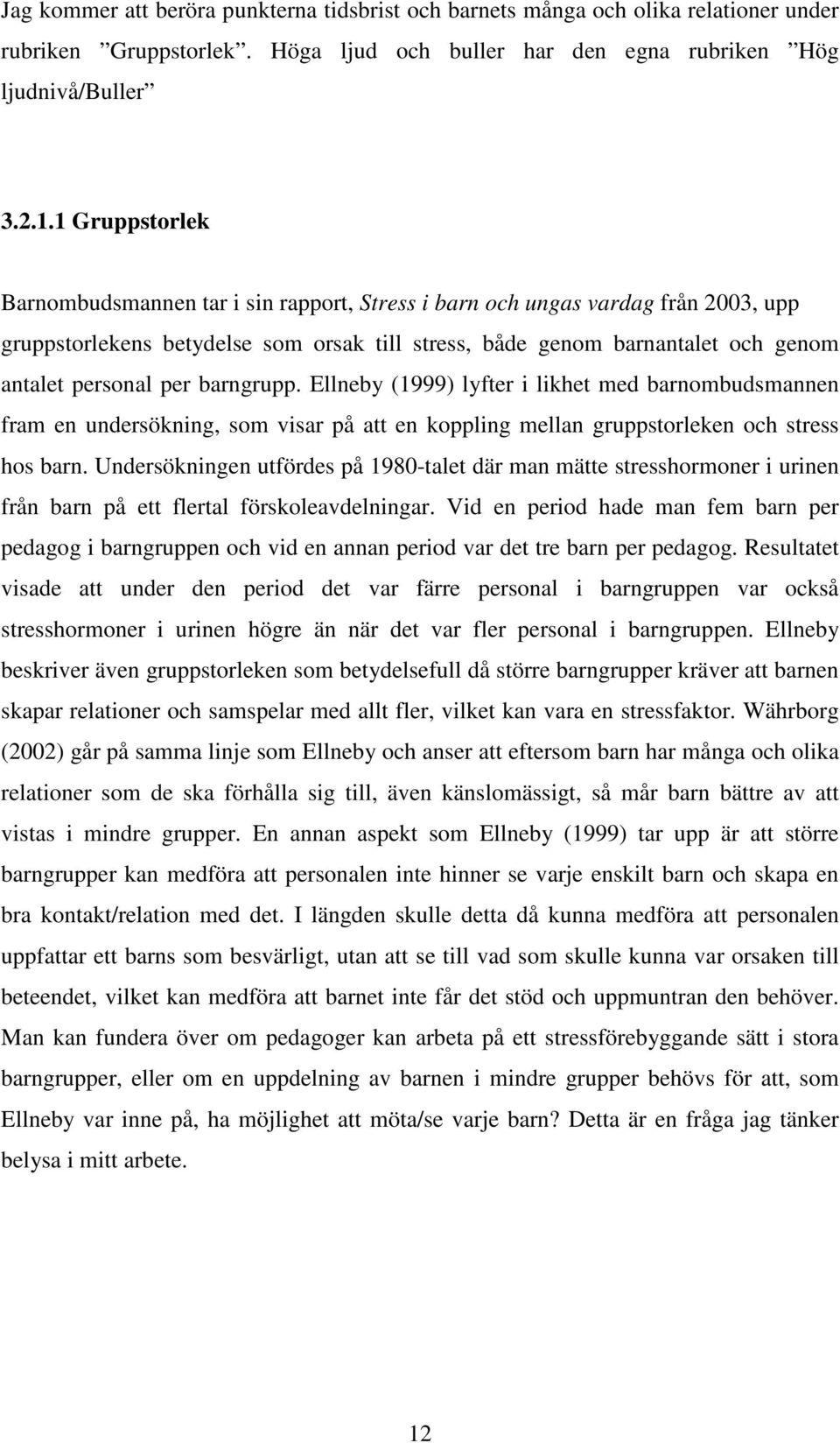 barngrupp. Ellneby (1999) lyfter i likhet med barnombudsmannen fram en undersökning, som visar på att en koppling mellan gruppstorleken och stress hos barn.