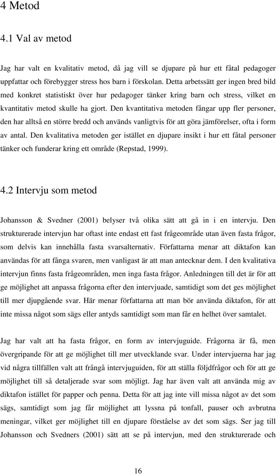 Den kvantitativa metoden fångar upp fler personer, den har alltså en större bredd och används vanligtvis för att göra jämförelser, ofta i form av antal.