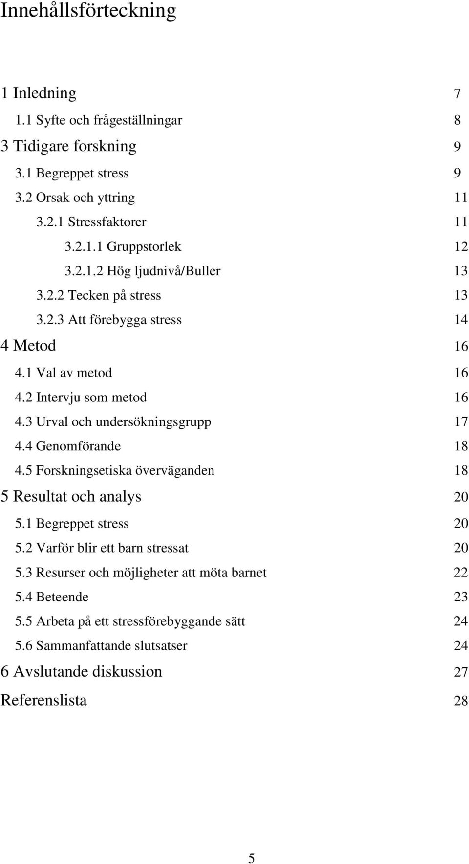 3 Urval och undersökningsgrupp 17 4.4 Genomförande 18 4.5 Forskningsetiska överväganden 18 5 Resultat och analys 20 5.1 Begreppet stress 20 5.