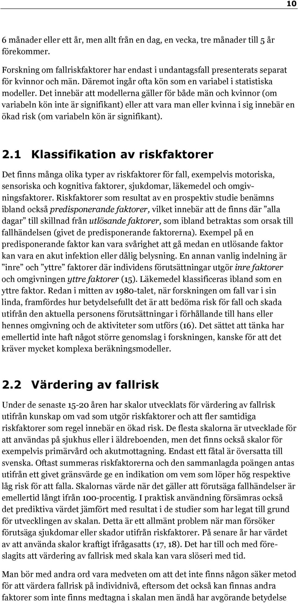 Det innebär att modellerna gäller för både män och kvinnor (om variabeln kön inte är signifikant) eller att vara man eller kvinna i sig innebär en ökad risk (om variabeln kön är signifikant). 2.