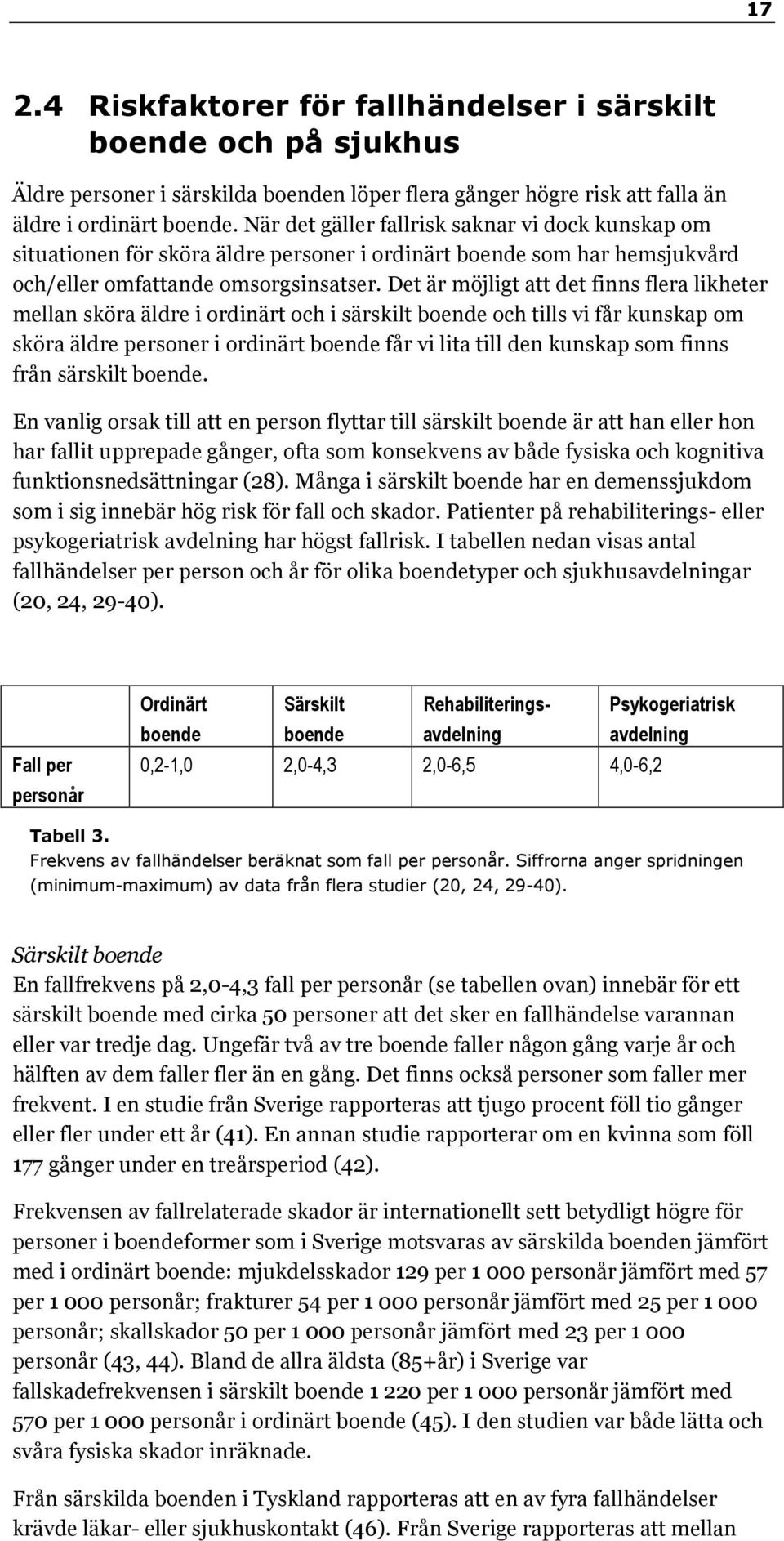 Det är möjligt att det finns flera likheter mellan sköra äldre i ordinärt och i särskilt boende och tills vi får kunskap om sköra äldre personer i ordinärt boende får vi lita till den kunskap som