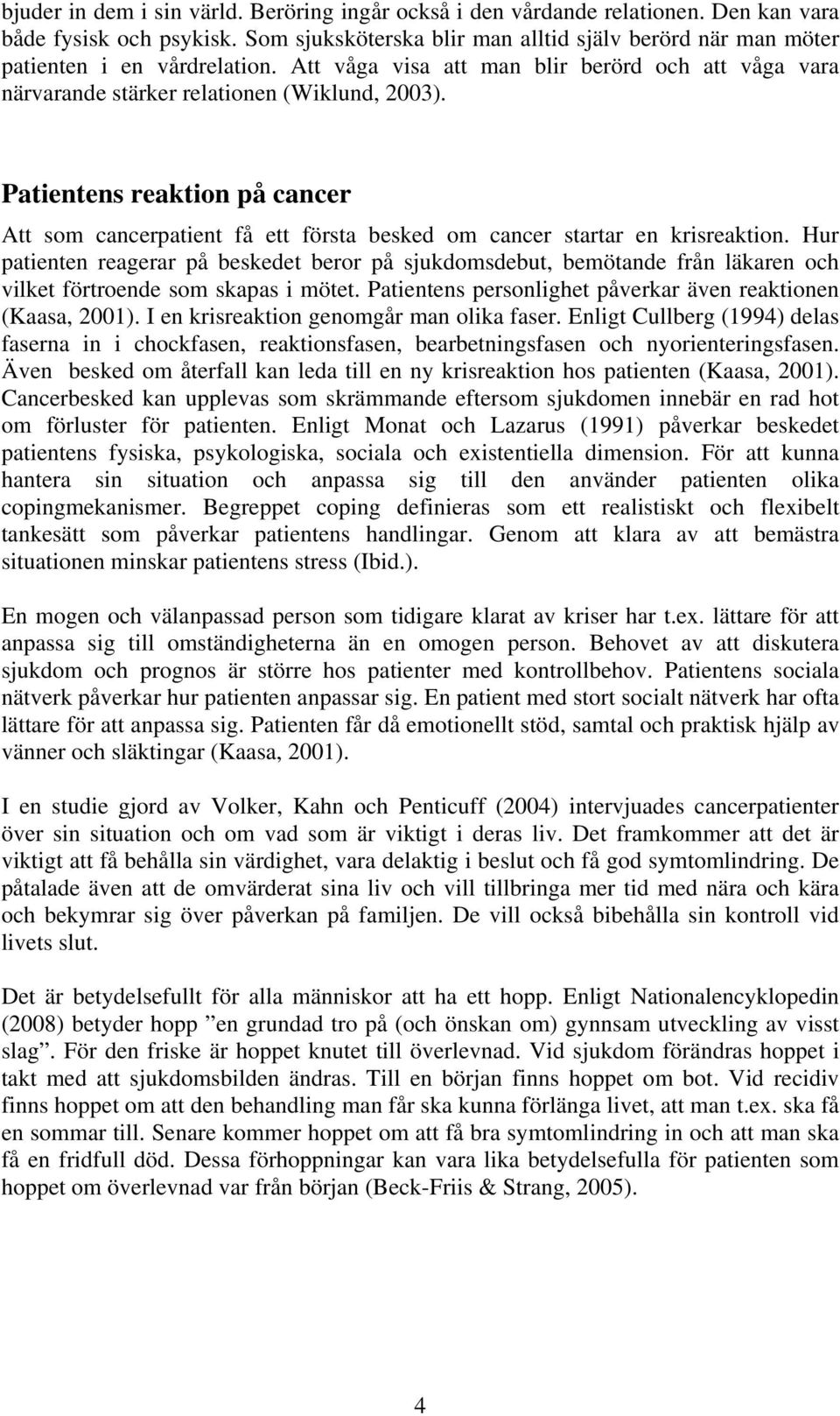 Patientens reaktion på cancer Att som cancerpatient få ett första besked om cancer startar en krisreaktion.