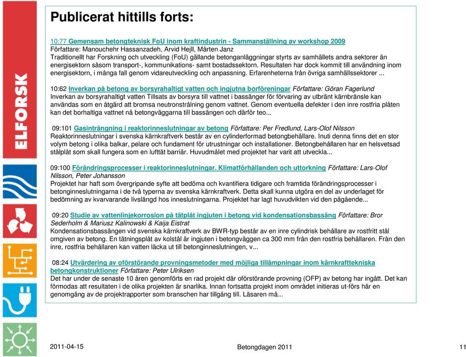 Resultaten har dock kommit till användning inom energisektorn, i många fall genom vidareutveckling och anpassning. Erfarenheterna från övriga samhällssektorer.