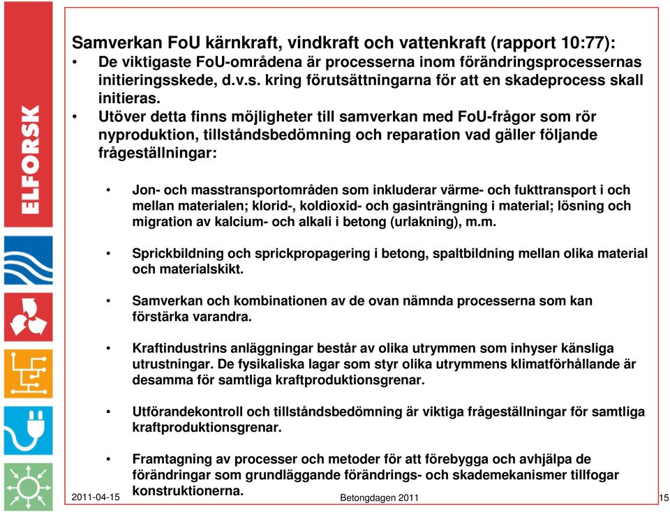 inkluderar värme- och fukttransport i och mellan materialen; klorid-, koldioxid- och gasinträngning i material; lösning och migration av kalcium- och alkali i betong (urlakning), m.m. Sprickbildning och sprickpropagering i betong, spaltbildning mellan olika material och materialskikt.