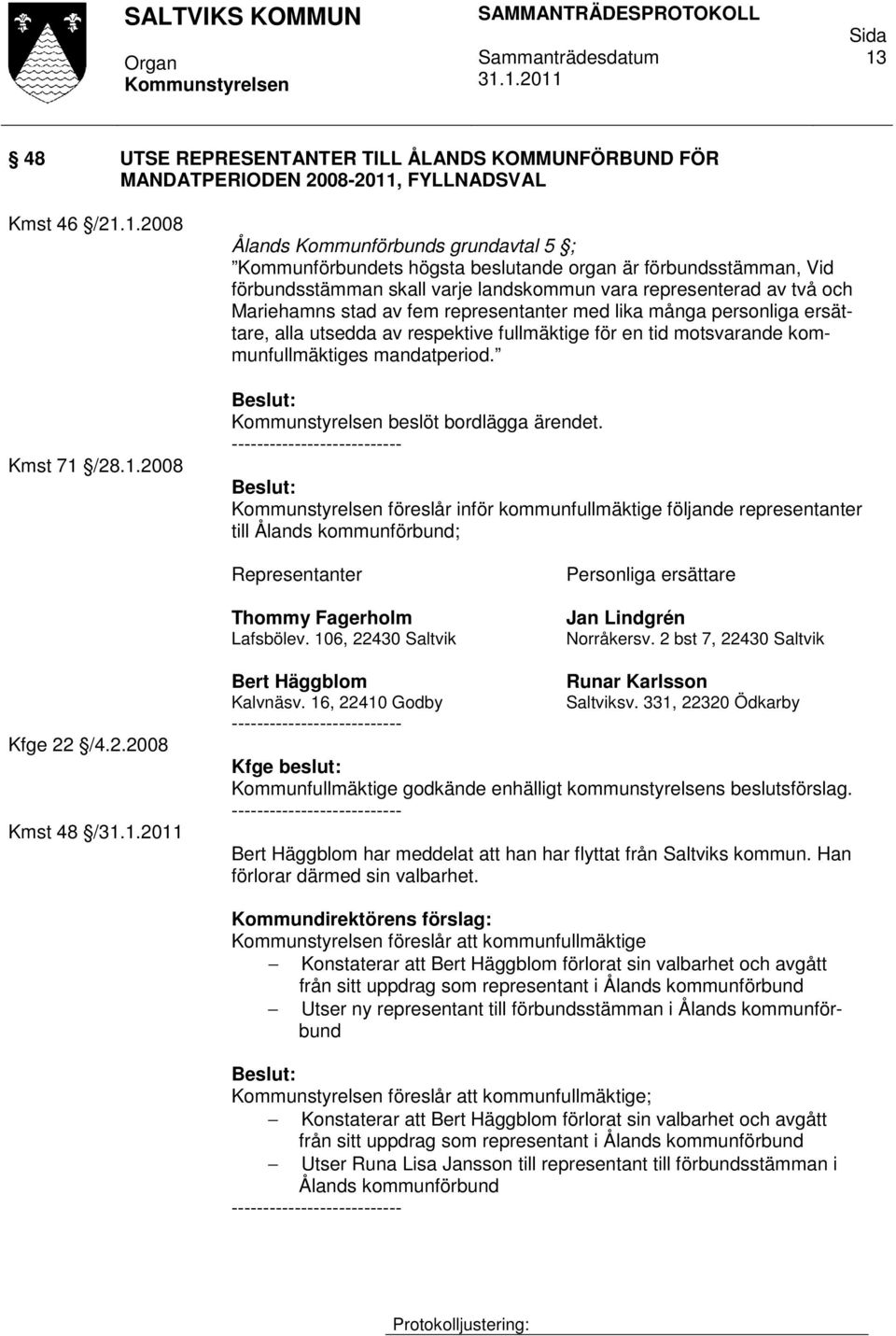 av respektive fullmäktige för en tid motsvarande kommunfullmäktiges mandatperiod. beslöt bordlägga ärendet.