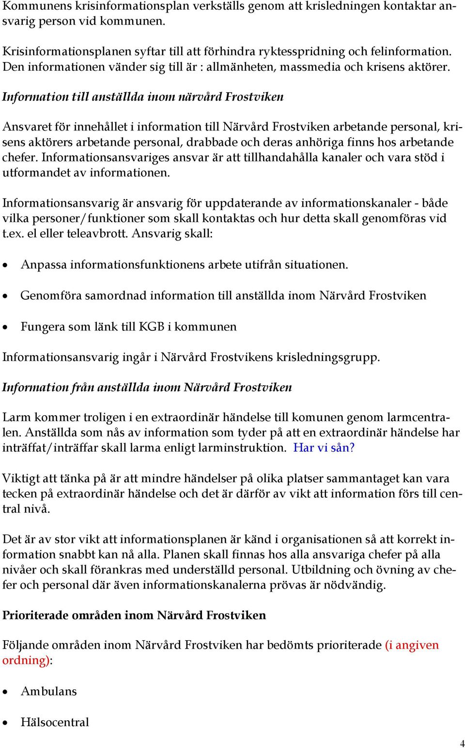 Information till anställda inom närvård Frostviken Ansvaret för innehållet i information till Närvård Frostviken arbetande personal, krisens aktörers arbetande personal, drabbade och deras anhöriga