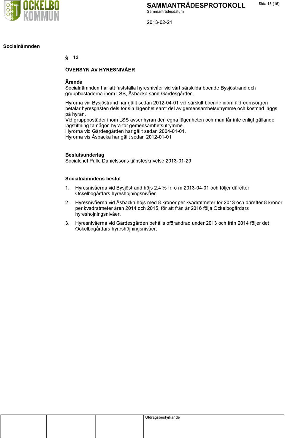 Vid gruppbostäder inom LSS avser hyran den egna lägenheten och man får inte enligt gällande lagstiftning ta någon hyra för gemensamhetsutrymme. Hyrorna vid Gärdesgården har gällt sedan 2004-01-01.