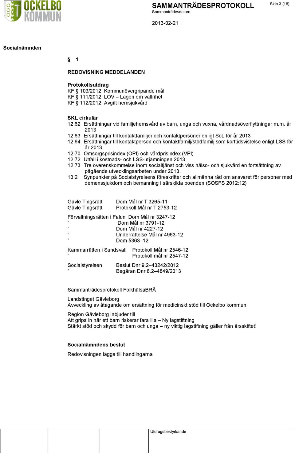 och kontaktfamilj/stödfamilj som korttidsvistelse enligt LSS för år 2013 12:70 Omsorgsprisindex (OPI) och vårdprisindex (VPI) 12:72 Utfall i kostnads- och LSS-utjämningen 2013 12:73 Tre