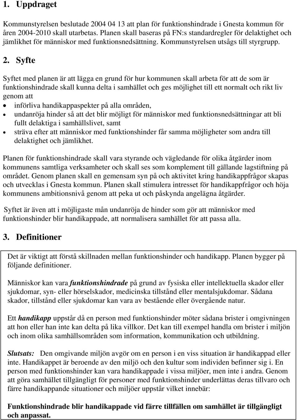 Syfte Syftet med planen är att lägga en grund för hur kommunen skall arbeta för att de som är funktionshindrade skall kunna delta i samhället och ges möjlighet till ett normalt och rikt liv genom att