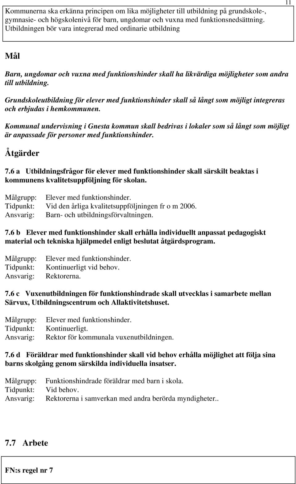 Grundskoleutbildning för elever med funktionshinder skall så långt som möjligt integreras och erbjudas i hemkommunen.