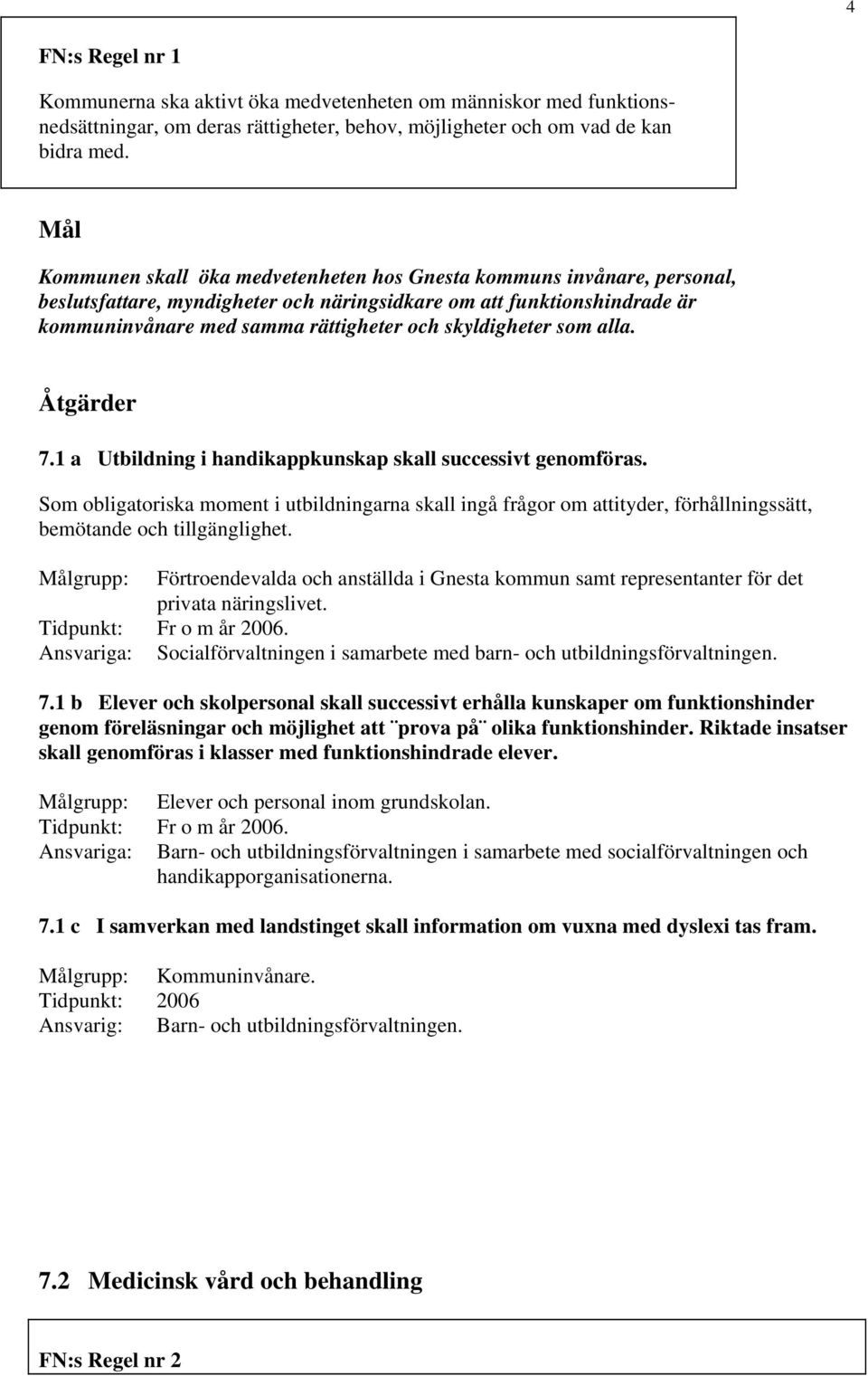 som alla. 7.1 a Utbildning i handikappkunskap skall successivt genomföras. Som obligatoriska moment i utbildningarna skall ingå frågor om attityder, förhållningssätt, bemötande och tillgänglighet.