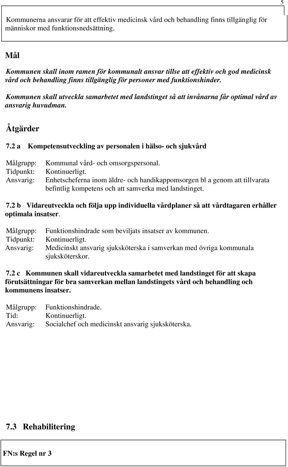 Kommunen skall utveckla samarbetet med landstinget så att invånarna får optimal vård av ansvarig huvudman. 7.