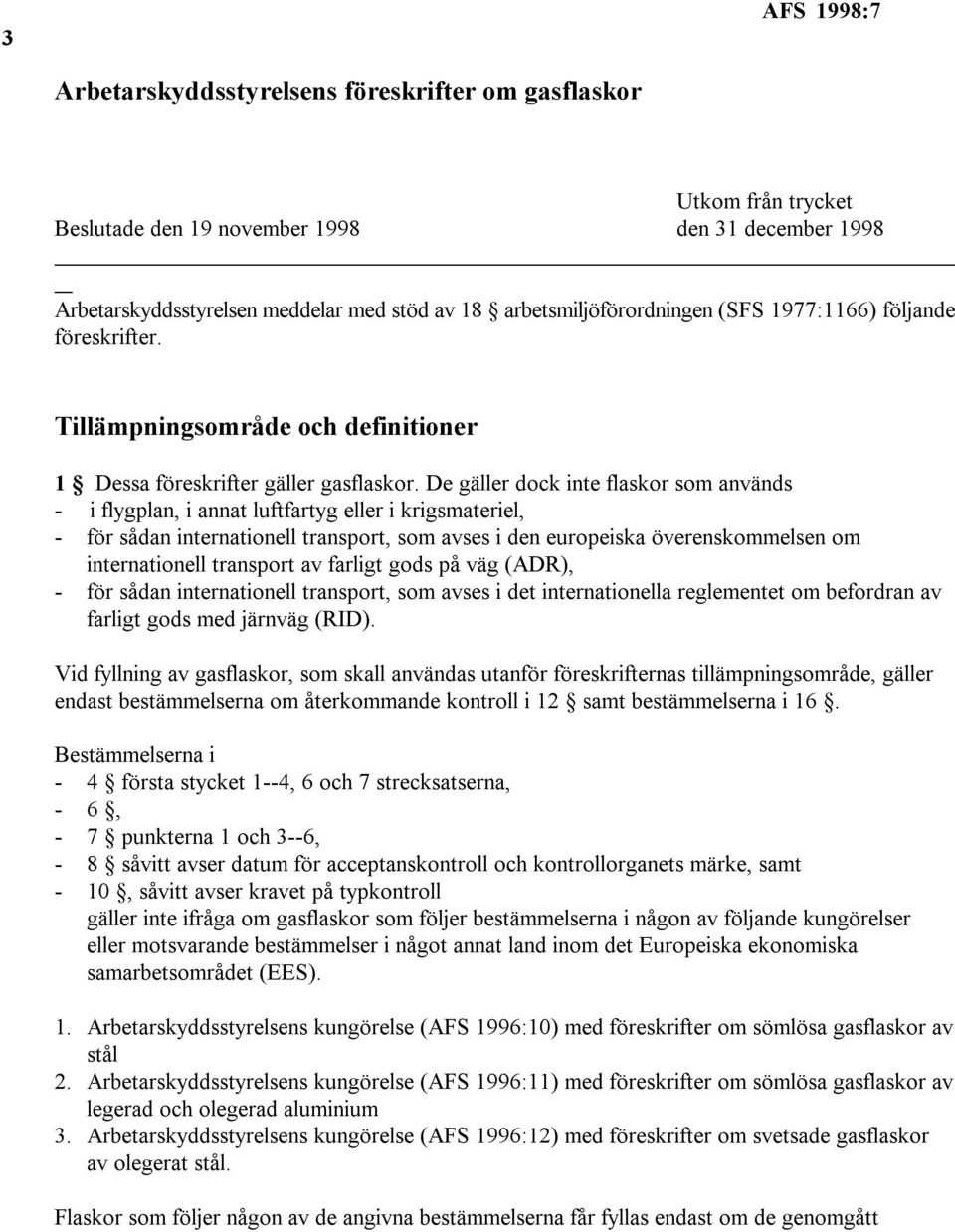 De gäller dock inte flaskor som används - i flygplan, i annat luftfartyg eller i krigsmateriel, - för sådan internationell transport, som avses i den europeiska överenskommelsen om internationell