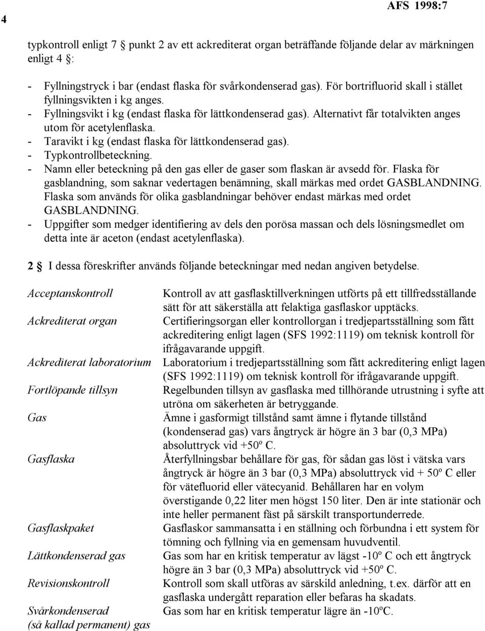 - Taravikt i kg (endast flaska för lättkondenserad gas). - Typkontrollbeteckning. - Namn eller beteckning på den gas eller de gaser som flaskan är avsedd för.