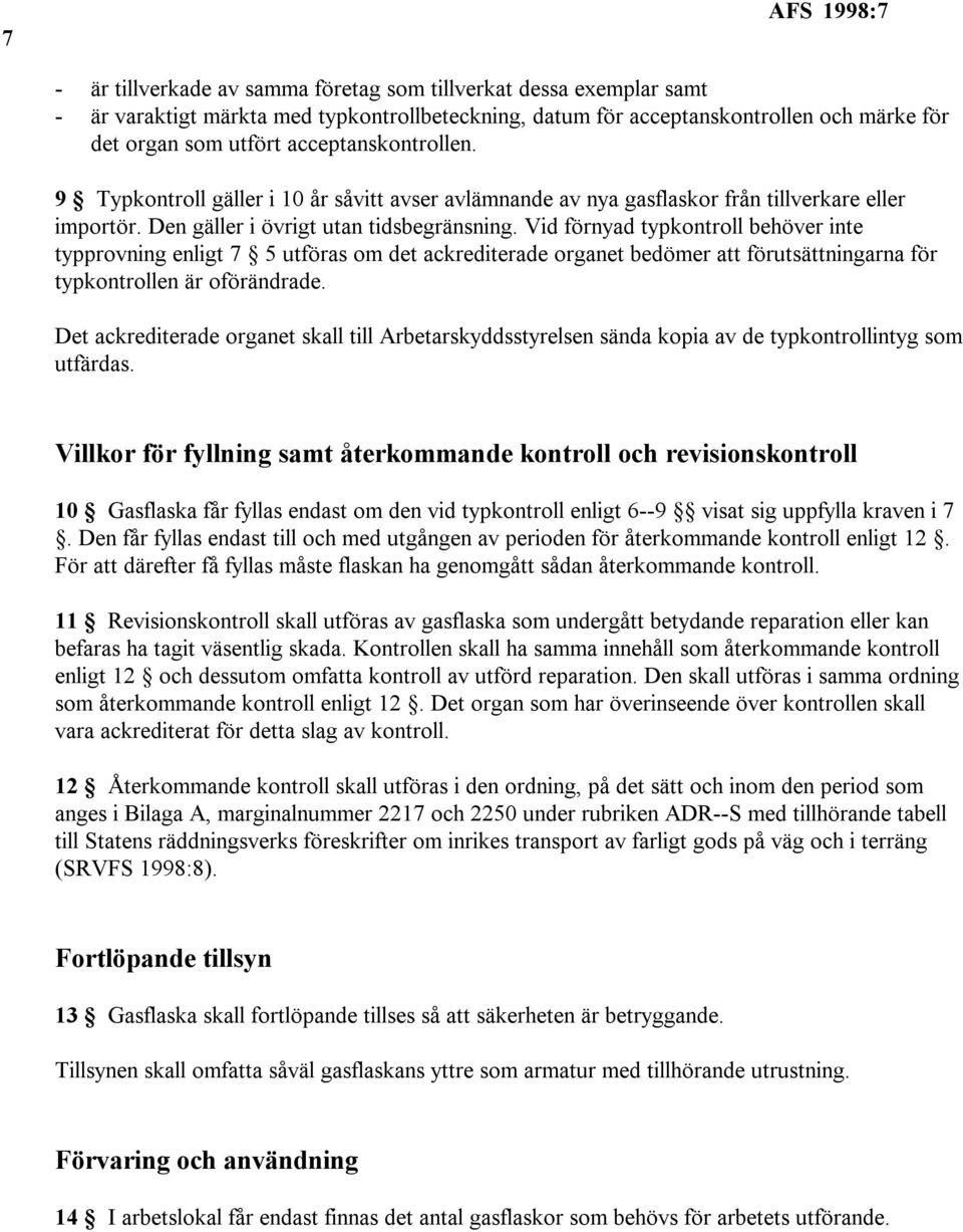 Vid förnyad typkontroll behöver inte typprovning enligt 7 5 utföras om det ackrediterade organet bedömer att förutsättningarna för typkontrollen är oförändrade.