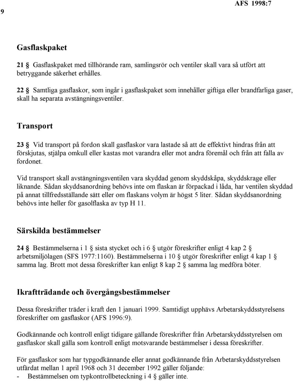 Transport 23 Vid transport på fordon skall gasflaskor vara lastade så att de effektivt hindras från att förskjutas, stjälpa omkull eller kastas mot varandra eller mot andra föremål och från att falla