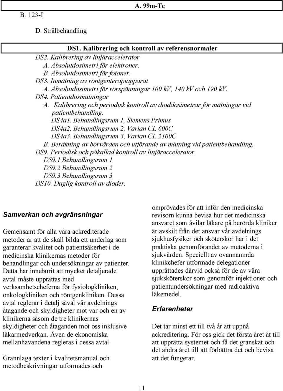 Kalibrering och periodisk kontroll av dioddosimetrar för mätningar vid patientbehandling. DS4a1. Behandlingsrum 1, Siemens Primus DS4a2. Behandlingsrum 2, Varian CL 600C DS4a3.