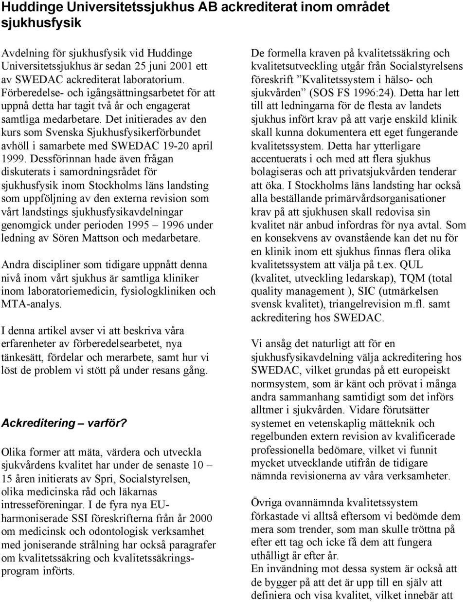 Det initierades av den kurs som Svenska Sjukhusfysikerförbundet avhöll i samarbete med SWEDAC 19-20 april 1999.