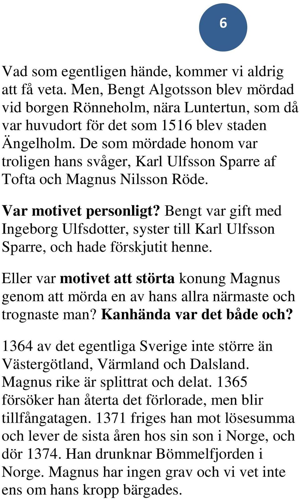 Bengt var gift med Ingeborg Ulfsdotter, syster till Karl Ulfsson Sparre, och hade förskjutit henne.