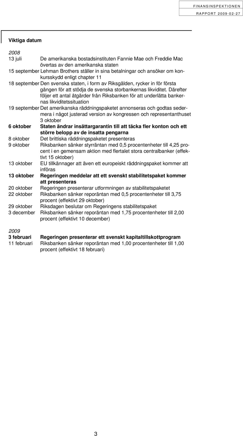 Därefter följer ett antal åtgärder från Riksbanken för att underlätta bankernas likviditetssituation 19 september Det amerikanska räddningspaketet annonseras och godtas sedermera i något justerad