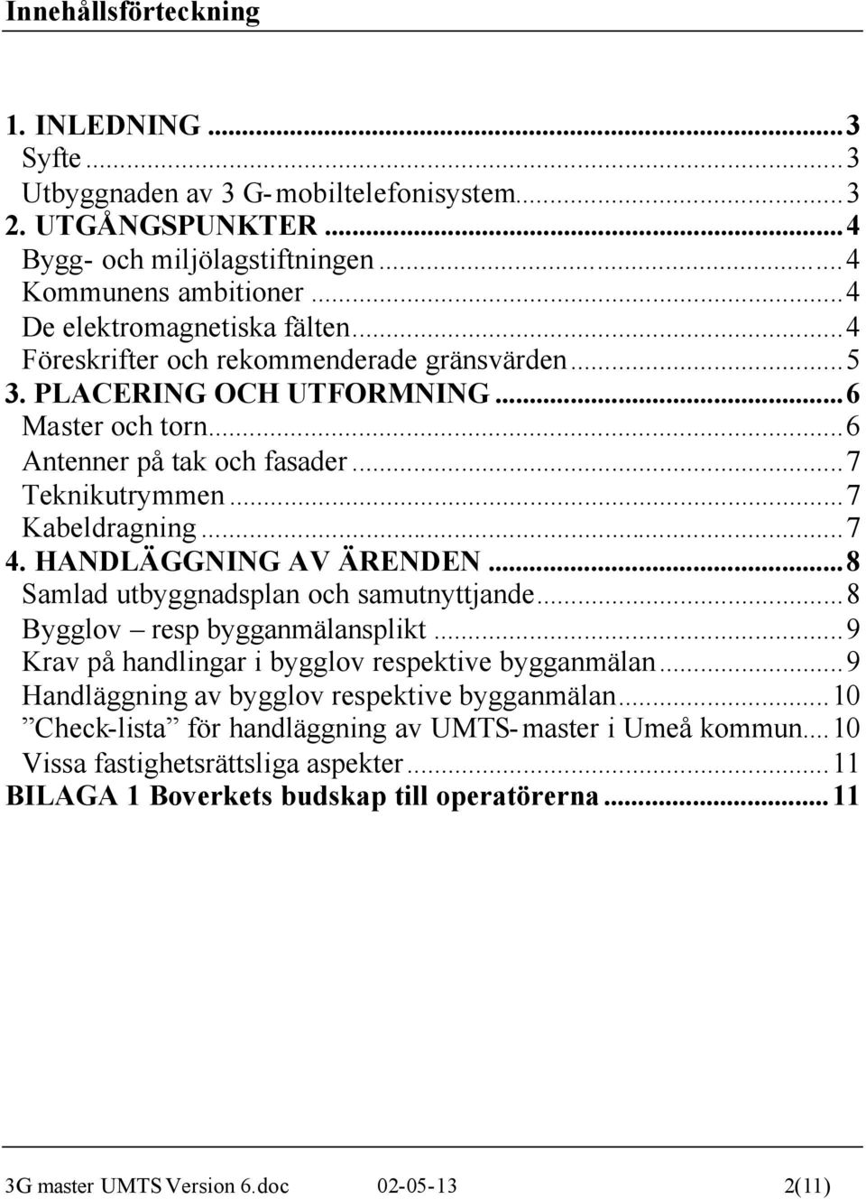 ..7 Kabeldragning...7 4. HANDLÄGGNING AV ÄRENDEN...8 Samlad utbyggnadsplan och samutnyttjande...8 Bygglov resp bygganmälansplikt...9 Krav på handlingar i bygglov respektive bygganmälan.