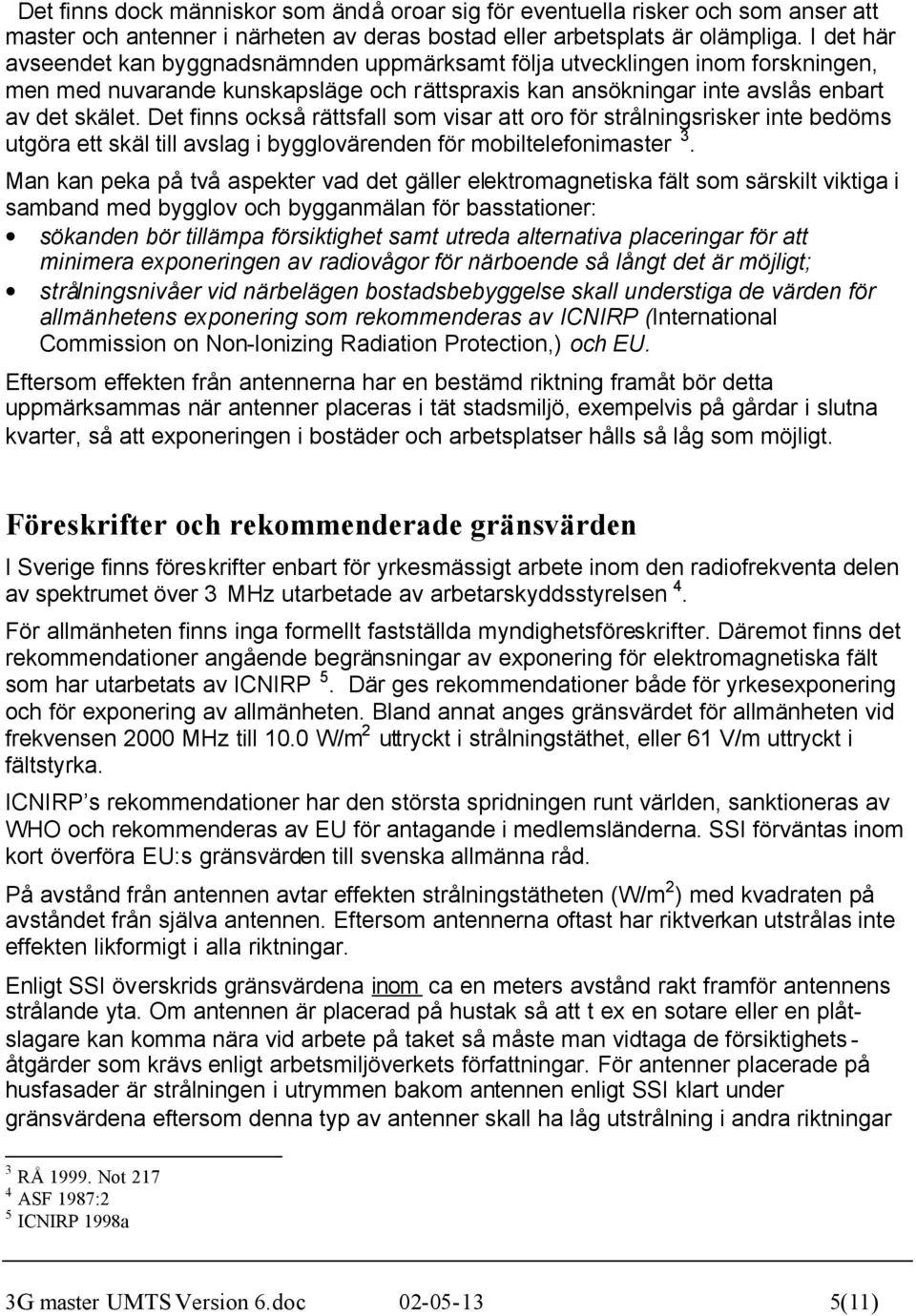 Det finns också rättsfall som visar att oro för strålningsrisker inte bedöms utgöra ett skäl till avslag i bygglovärenden för mobiltelefonimaster 3.