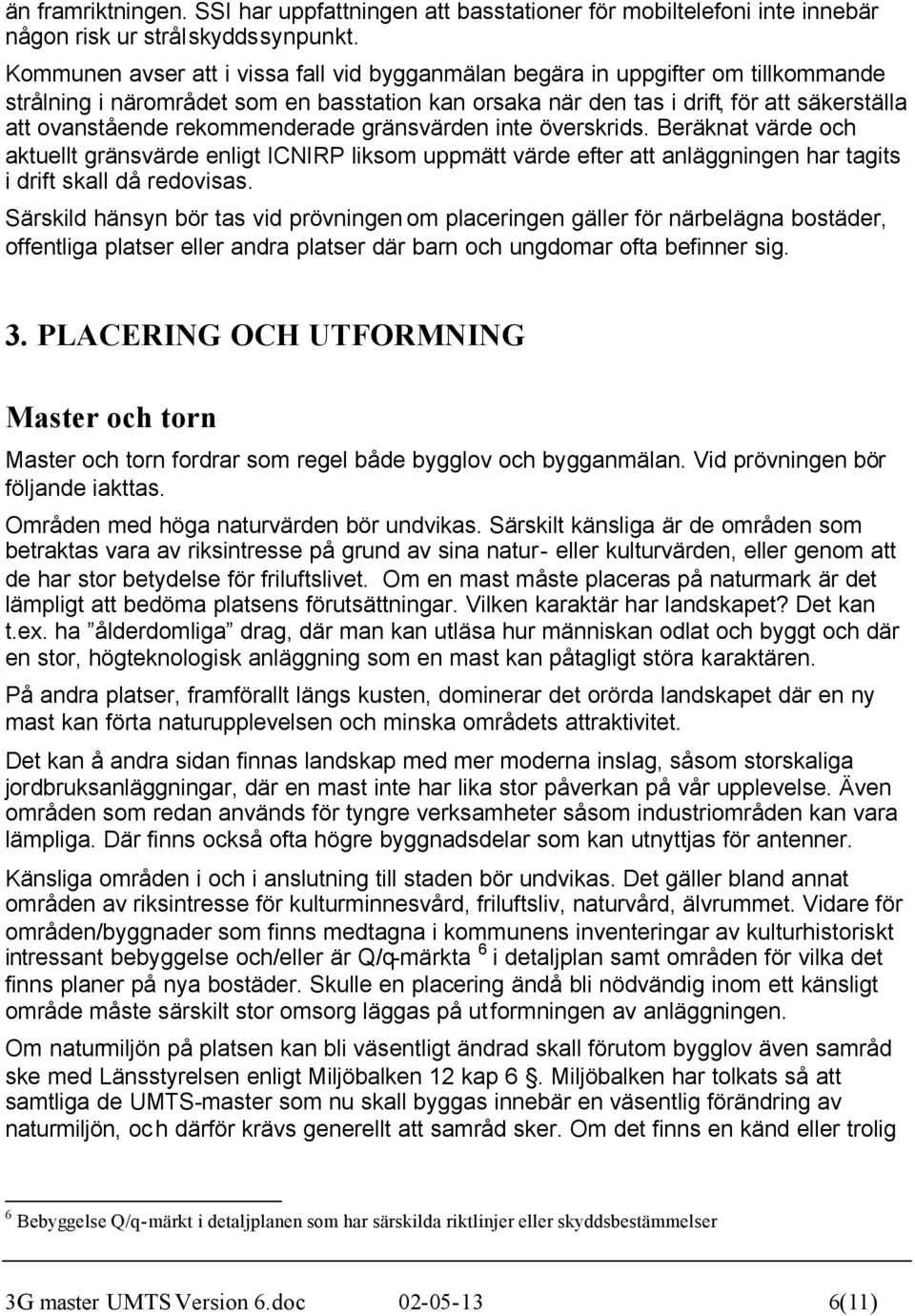 rekommenderade gränsvärden inte överskrids. Beräknat värde och aktuellt gränsvärde enligt ICNIRP liksom uppmätt värde efter att anläggningen har tagits i drift skall då redovisas.