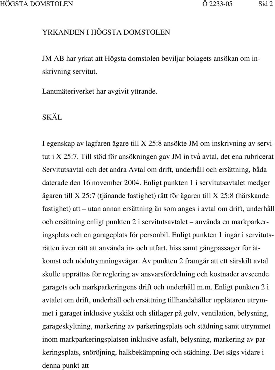 Till stöd för ansökningen gav JM in två avtal, det ena rubricerat Servitutsavtal och det andra Avtal om drift, underhåll och ersättning, båda daterade den 16 november 2004.