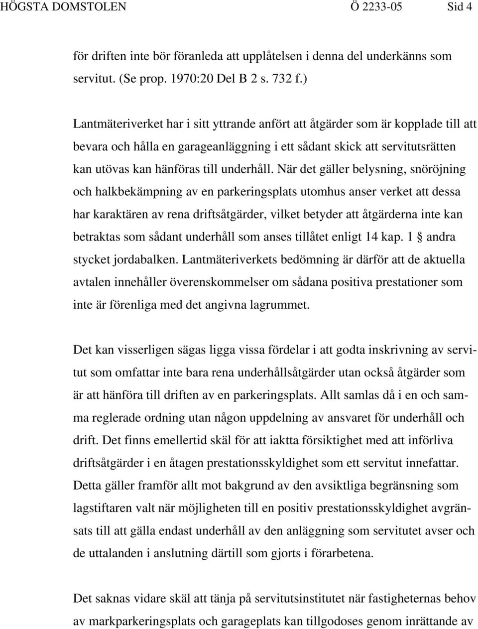 När det gäller belysning, snöröjning och halkbekämpning av en parkeringsplats utomhus anser verket att dessa har karaktären av rena driftsåtgärder, vilket betyder att åtgärderna inte kan betraktas