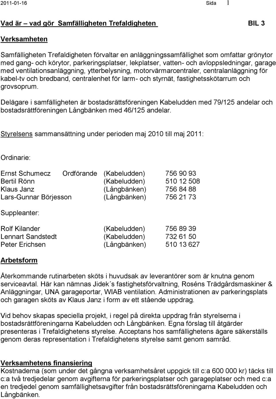 larm- och styrnät, fastighetsskötarrum och grovsoprum. Delägare i samfälligheten är bostadsrättsföreningen Kabeludden med 79/125 andelar och bostadsrättföreningen Långbänken med 46/125 andelar.