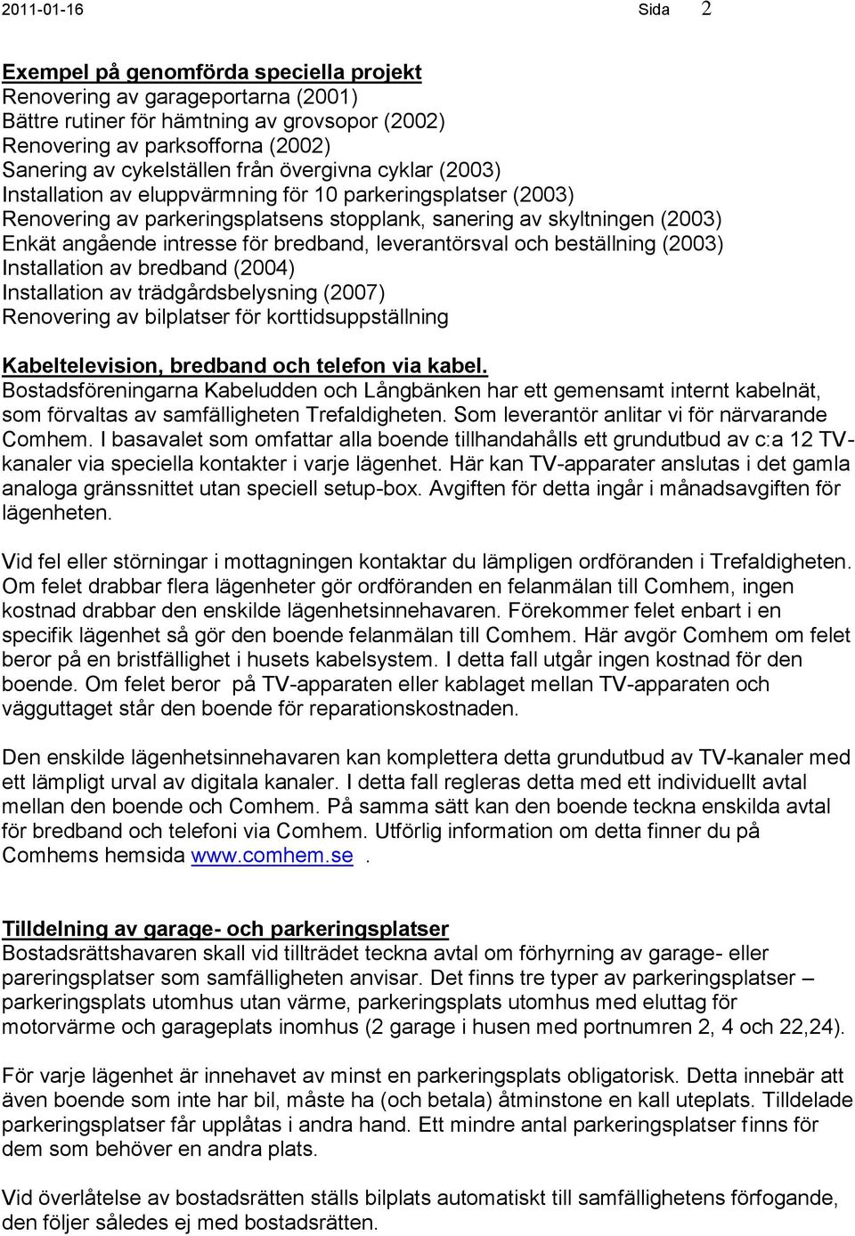 intresse för bredband, leverantörsval och beställning (2003) Installation av bredband (2004) Installation av trädgårdsbelysning (2007) Renovering av bilplatser för korttidsuppställning