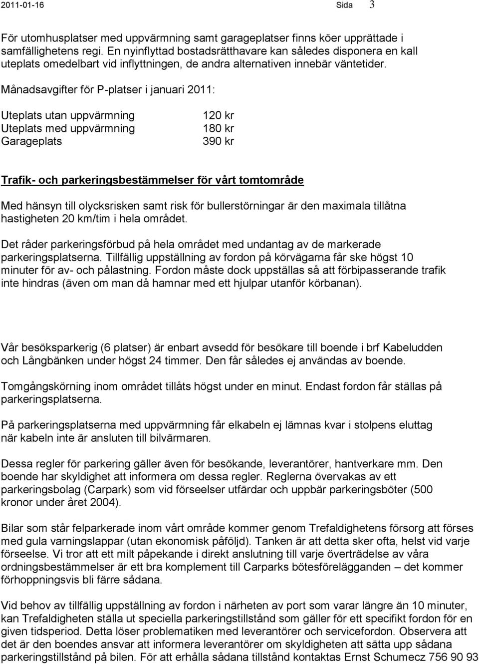 Månadsavgifter för P-platser i januari 2011: Uteplats utan uppvärmning Uteplats med uppvärmning Garageplats 120 kr 180 kr 390 kr Trafik- och parkeringsbestämmelser för vårt tomtområde Med hänsyn till