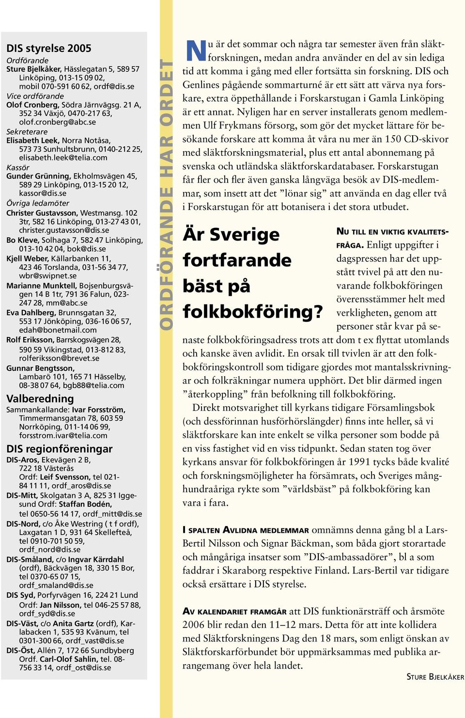 29 Linköping, 013-15.20.12, kassor@dis.se Övriga ledamöter Christer Gustavsson, Westmansg. 102 3tr, 582.16 Linköping, 013-27.43.01, christer.gustavsson@dis.se Bo Kleve, Solhaga 7, 582.