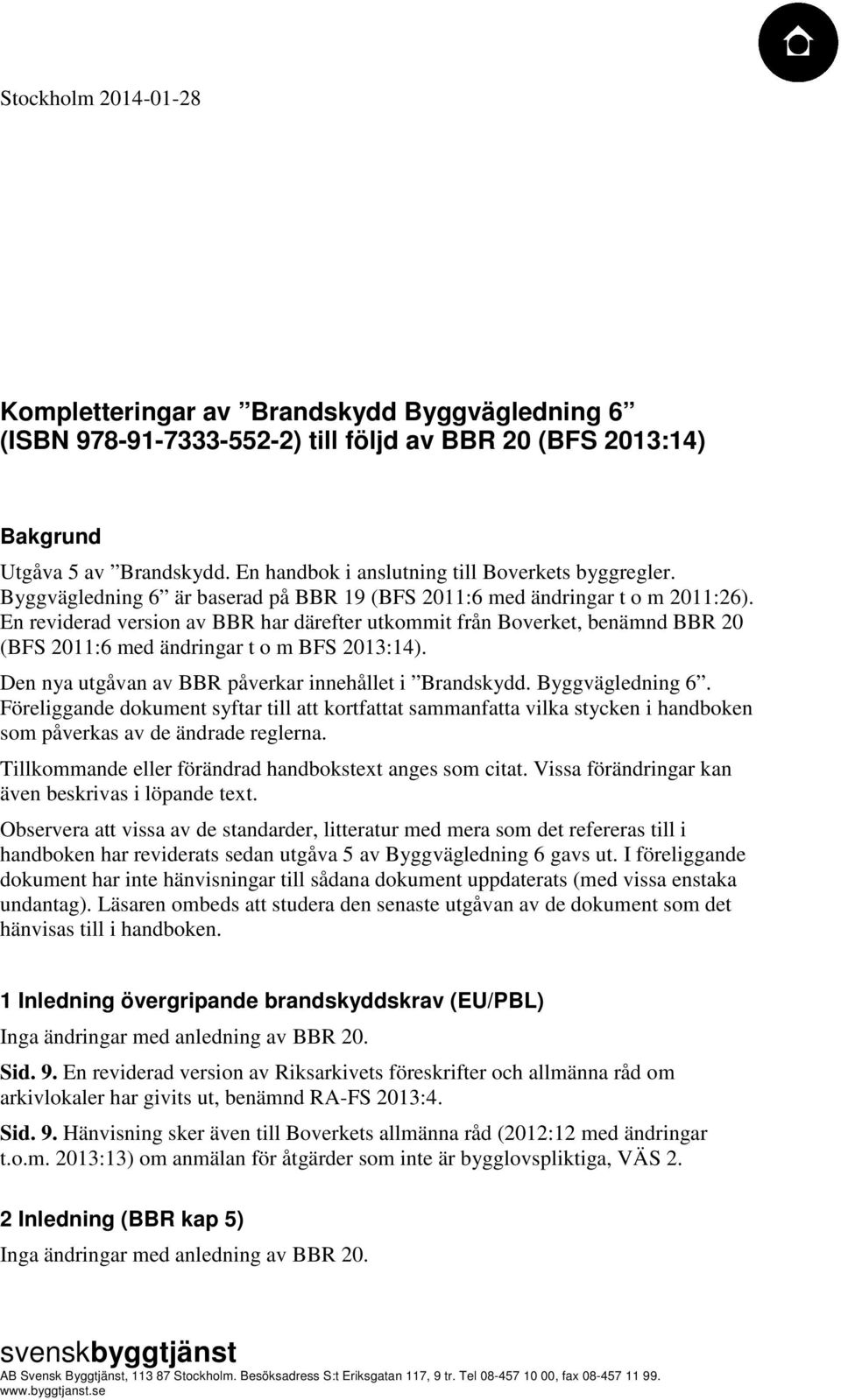 En reviderad version av BBR har därefter utkommit från Boverket, benämnd BBR 20 (BFS 2011:6 med ändringar t o m BFS 2013:14). Den nya utgåvan av BBR påverkar innehållet i Brandskydd. Byggvägledning 6.