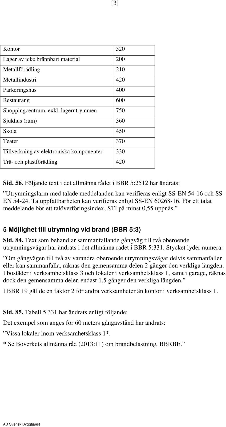 Följande text i det allmänna rådet i BBR 5:2512 har ändrats: Utrymningslarm med talade meddelanden kan verifieras enligt SS-EN 54-16 och SS- EN 54-24.