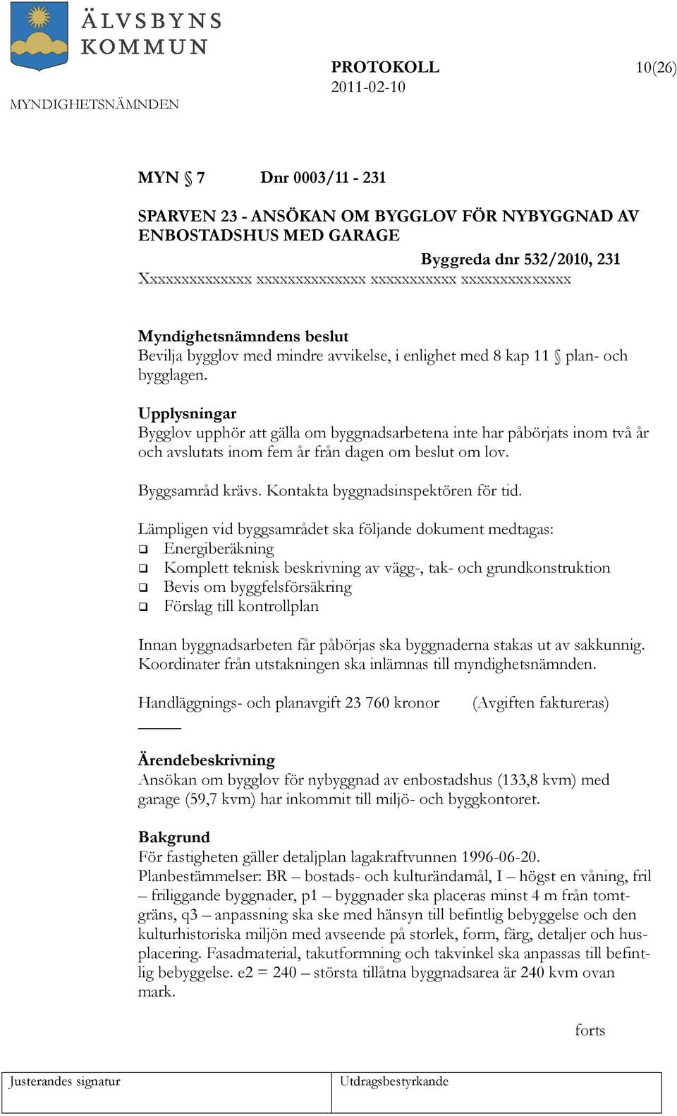 Upplysningar Bygglov upphör att gälla om byggnadsarbetena inte har påbörjats inom två år och avslutats inom fem år från dagen om beslut om lov. Byggsamråd krävs. Kontakta byggnadsinspektören för tid.