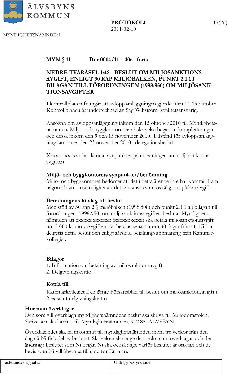 Miljö- och byggkontoret har i skrivelse begärt in kompletteringar och dessa inkom den 9 och 15 november 2010. Tillstånd för avloppsanläggning lämnades den 23 november 2010 i delegationsbeslut.