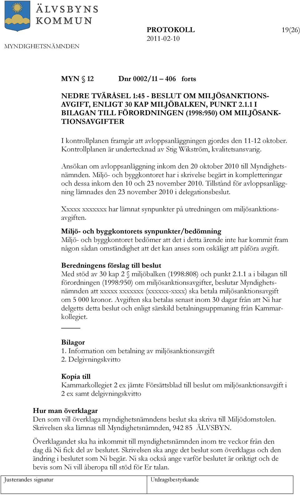 Miljö- och byggkontoret har i skrivelse begärt in kompletteringar och dessa inkom den 10 och 23 november 2010. Tillstånd för avloppsanläggning lämnades den 23 november 2010 i delegationsbeslut.