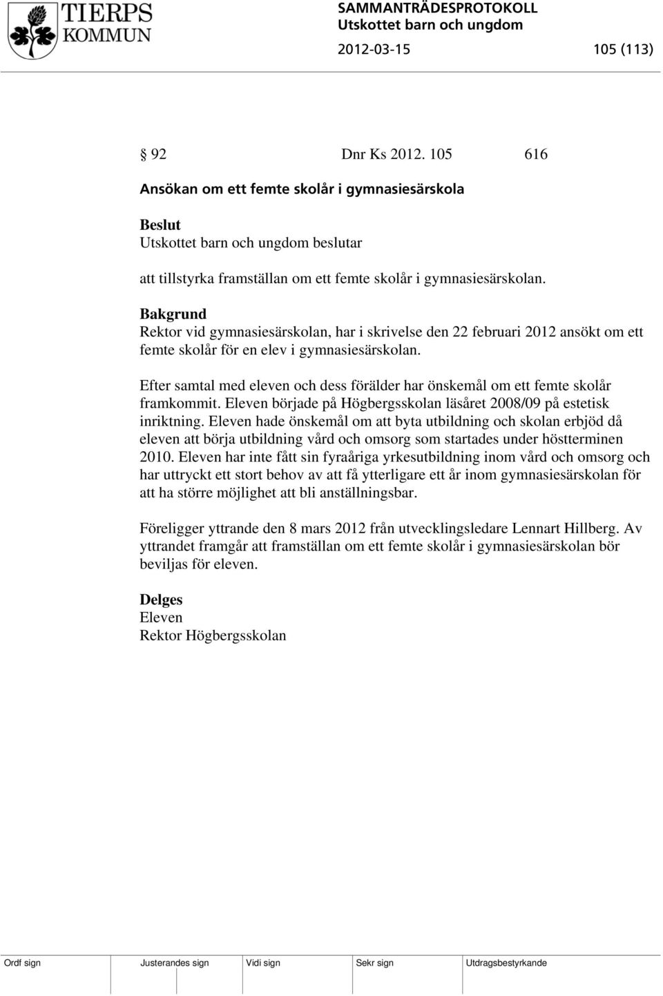 Efter samtal med eleven och dess förälder har önskemål om ett femte skolår framkommit. Eleven började på Högbergsskolan läsåret 2008/09 på estetisk inriktning.