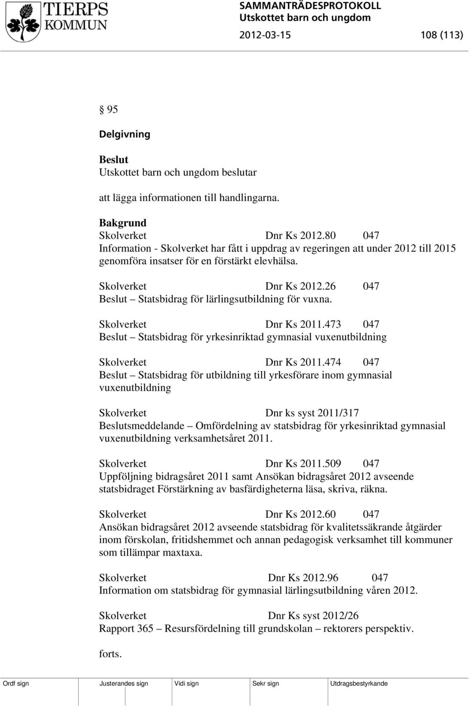 26 047 Statsbidrag för lärlingsutbildning för vuxna. Skolverket Dnr Ks 2011.473 047 Statsbidrag för yrkesinriktad gymnasial vuxenutbildning Skolverket Dnr Ks 2011.