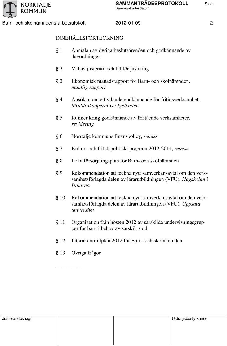 verksamheter, revidering 6 Norrtälje kommuns finanspolicy, remiss 7 Kultur- och fritidspolitiskt program 2012-2014, remiss 8 Lokalförsörjningsplan för Barn- och skolnämnden 9 Rekommendation teckna