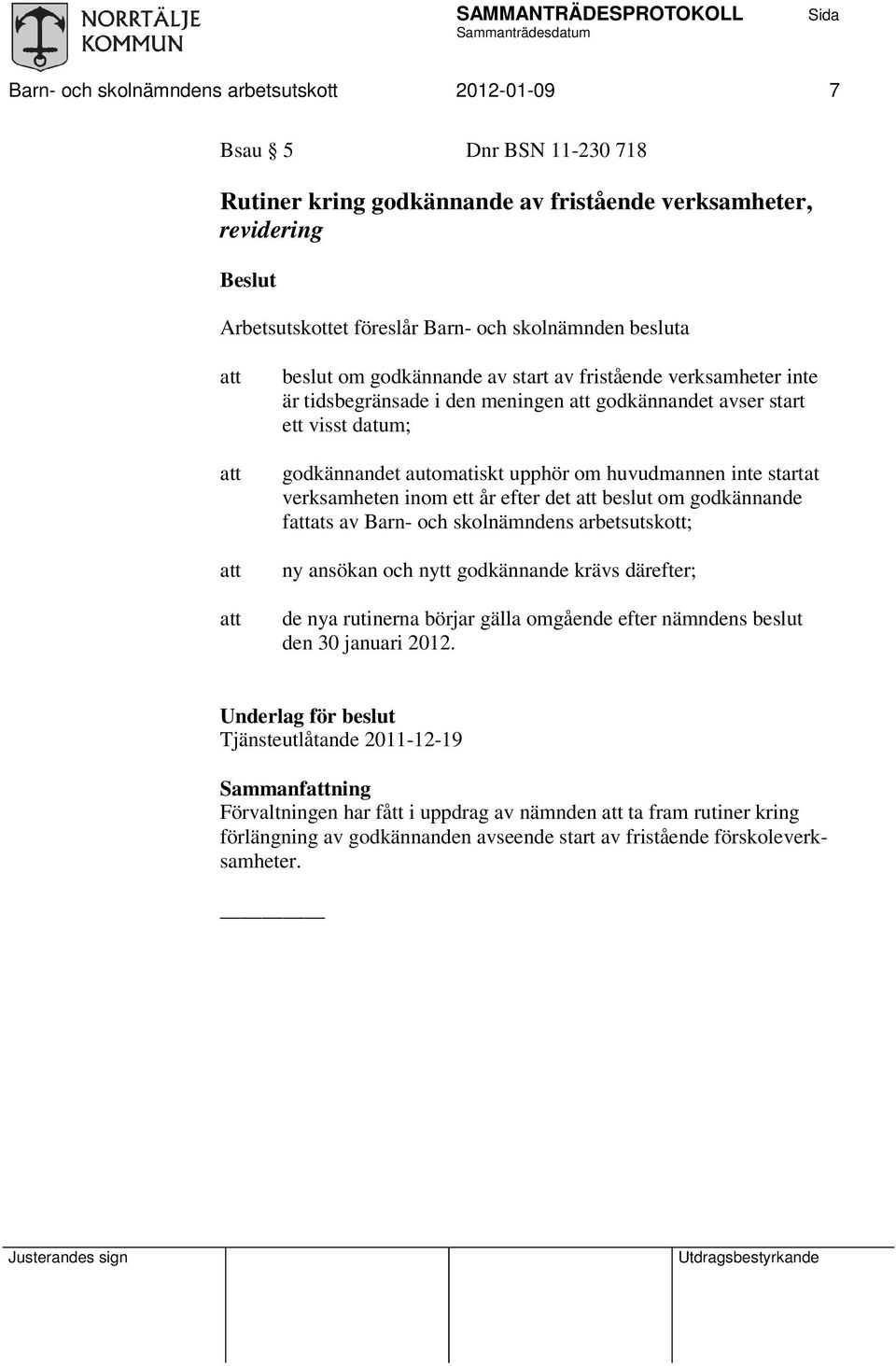 verksamheten inom ett år efter det beslut om godkännande fats av Barn- och skolnämndens arbetsutskott; ny ansökan och nytt godkännande krävs därefter; de nya rutinerna börjar gälla omgående efter