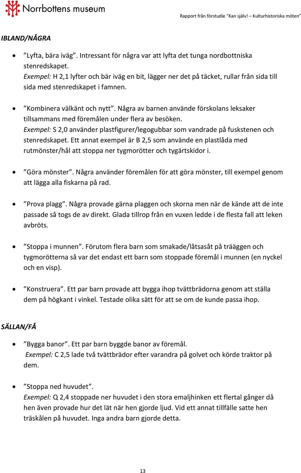 Några av barnen använde förskolans leksaker tillsammans med föremålen under flera av besöken. Exempel: S 2,0 använder plastfigurer/legogubbar som vandrade på fuskstenen och stenredskapet.