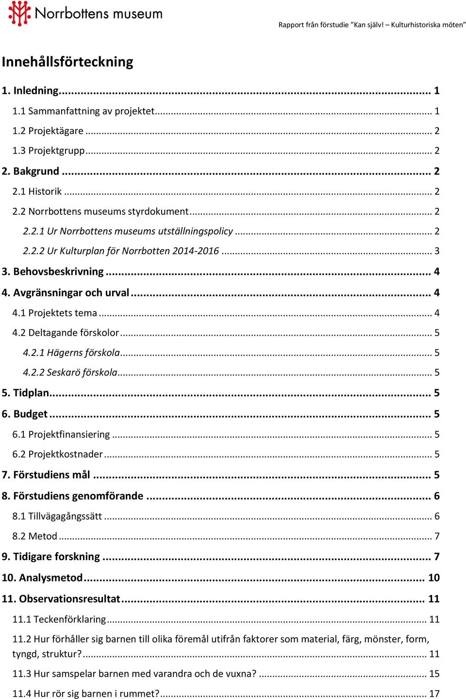 .. 5 5. Tidplan... 5 6. Budget... 5 6.1 Projektfinansiering... 5 6.2 Projektkostnader... 5 7. Förstudiens mål... 5 8. Förstudiens genomförande... 6 8.1 Tillvägagångssätt... 6 8.2 Metod... 7 9.