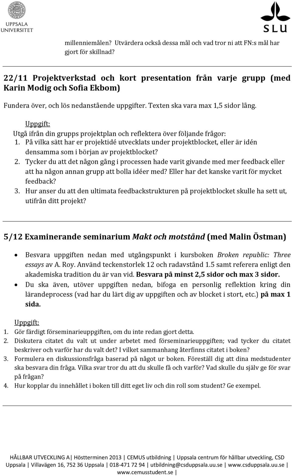 Utgå ifrån din grupps projektplan och reflektera över följande frågor: 1. På vilka sätt har er projektidé utvecklats under projektblocket, eller är idén densamma som i början av projektblocket? 2.