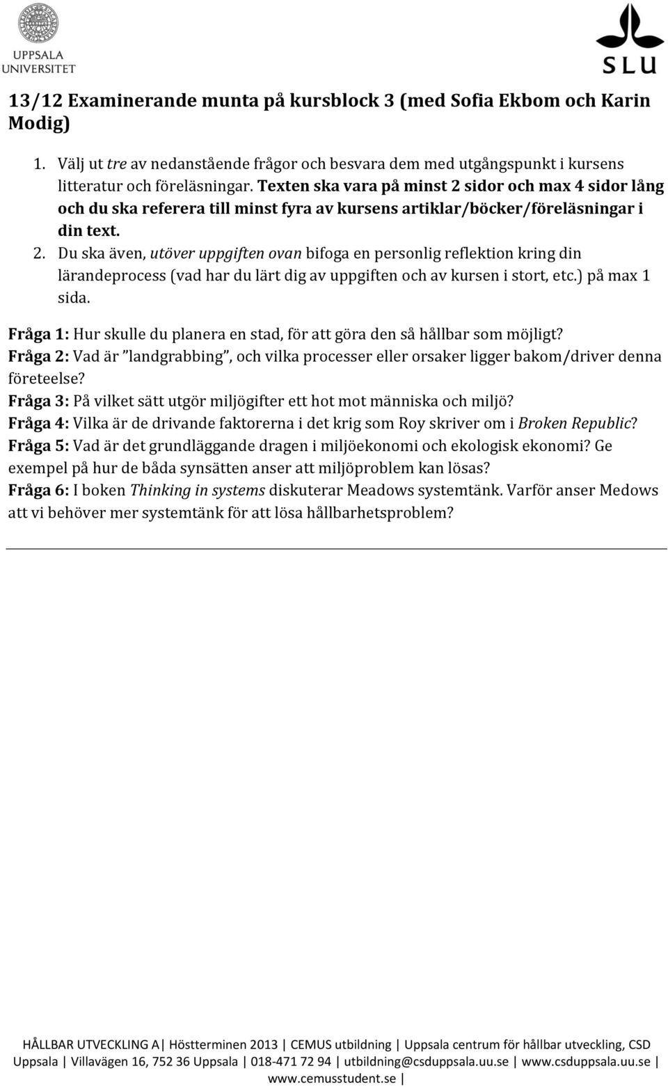 ) på max 1 Fråga 1: Hur skulle du planera en stad, för att göra den så hållbar som möjligt? Fråga 2: Vad är landgrabbing, och vilka processer eller orsaker ligger bakom/driver denna företeelse?