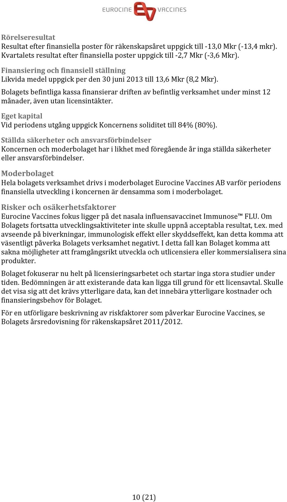 Bolagets befintliga kassa finansierar driften av befintlig verksamhet under minst 12 månader, även utan licensintäkter. Eget kapital Vid periodens utgång uppgick Koncernens soliditet till 84% (80%).