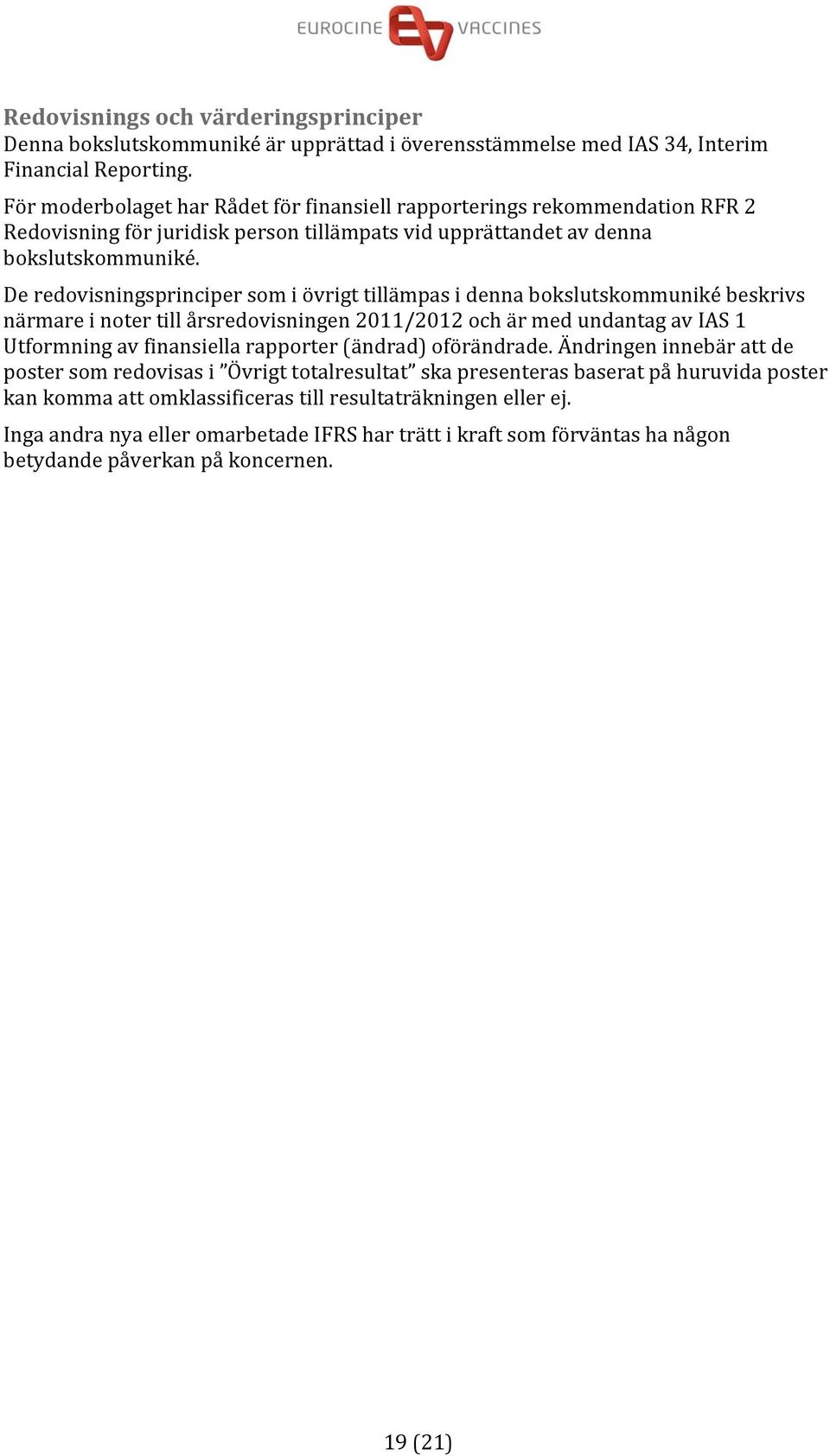 De redovisningsprinciper som i övrigt tillämpas i denna bokslutskommuniké beskrivs närmare i noter till årsredovisningen 2011/2012 och är med undantag av IAS 1 Utformning av finansiella rapporter