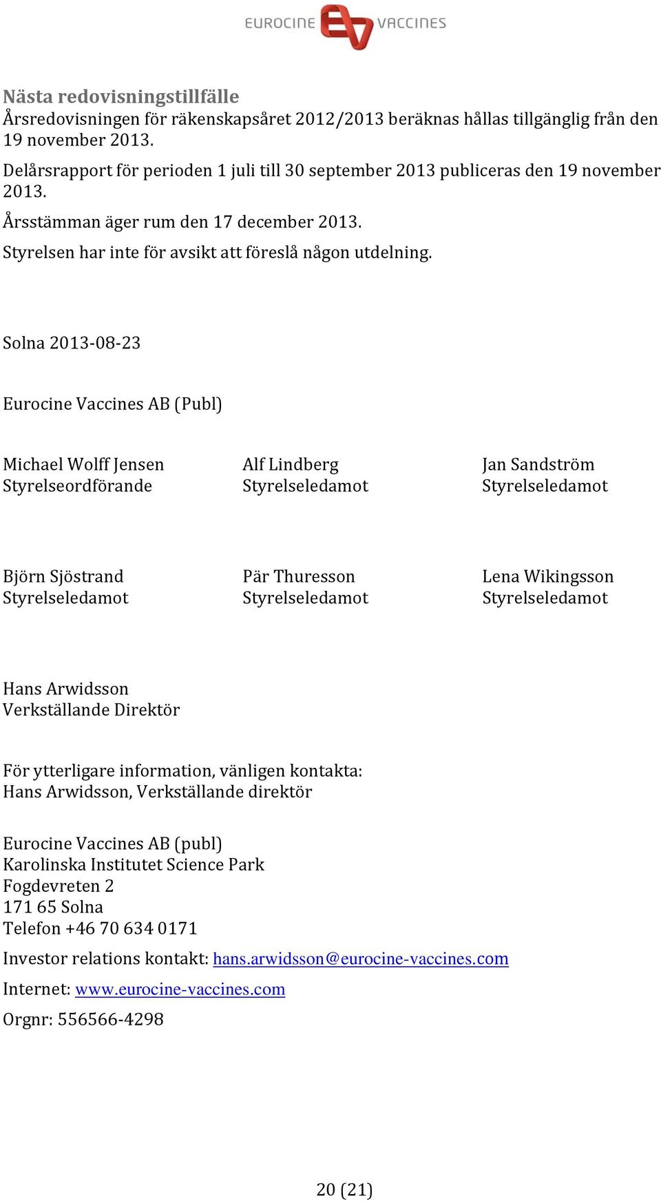 Solna 2013 08 23 Eurocine Vaccines AB (Publ) Michael Wolff Jensen Alf Lindberg Jan Sandström Styrelseordförande Styrelseledamot Styrelseledamot Björn Sjöstrand Pär Thuresson Lena Wikingsson