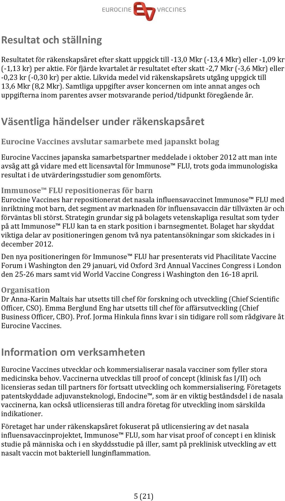 Samtliga uppgifter avser koncernen om inte annat anges och uppgifterna inom parentes avser motsvarande period/tidpunkt föregående år.